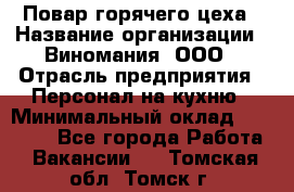 Повар горячего цеха › Название организации ­ Виномания, ООО › Отрасль предприятия ­ Персонал на кухню › Минимальный оклад ­ 40 000 - Все города Работа » Вакансии   . Томская обл.,Томск г.